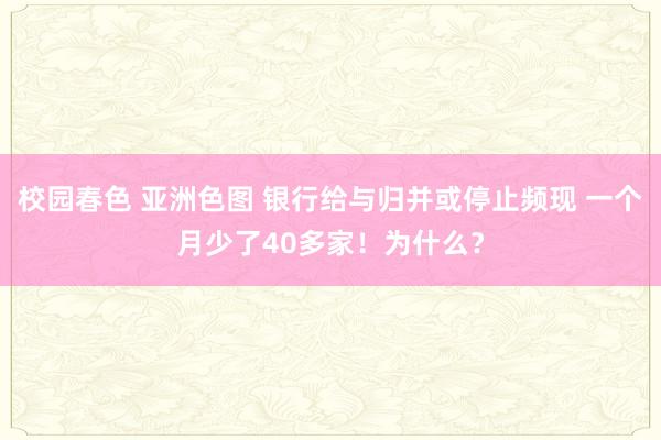 校园春色 亚洲色图 银行给与归并或停止频现 一个月少了40多家！为什么？