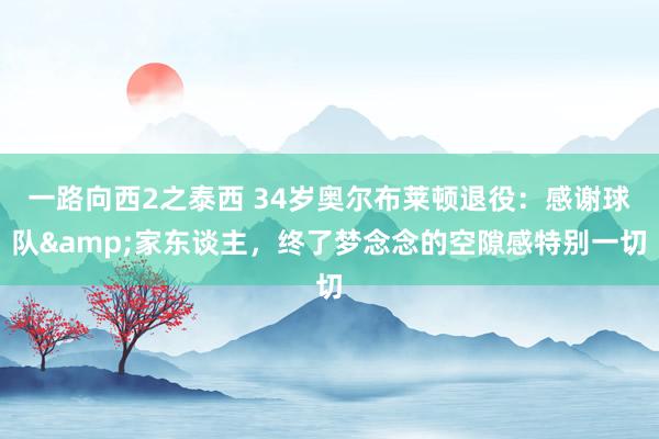 一路向西2之泰西 34岁奥尔布莱顿退役：感谢球队&家东谈主，终了梦念念的空隙感特别一切