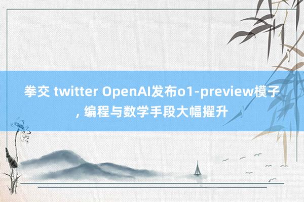 拳交 twitter OpenAI发布o1-preview模子， 编程与数学手段大幅擢升