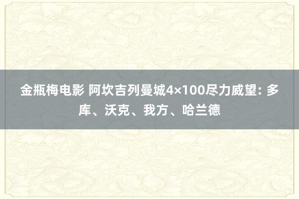 金瓶梅电影 阿坎吉列曼城4×100尽力威望: 多库、沃克、我方、哈兰德