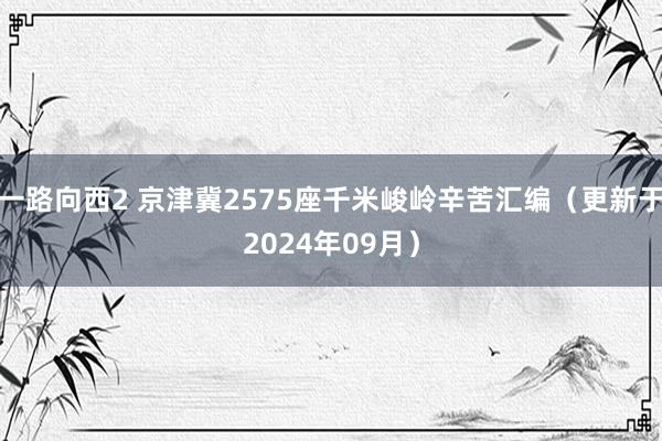 一路向西2 京津冀2575座千米峻岭辛苦汇编（更新于2024年09月）