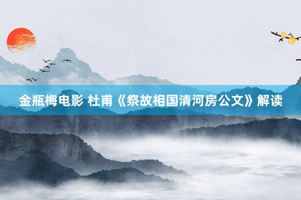 金瓶梅电影 杜甫《祭故相国清河房公文》解读