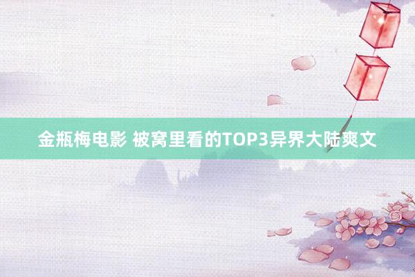 金瓶梅电影 被窝里看的TOP3异界大陆爽文