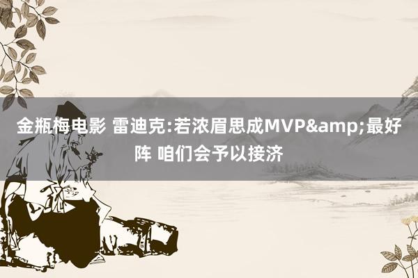 金瓶梅电影 雷迪克:若浓眉思成MVP&最好阵 咱们会予以接济