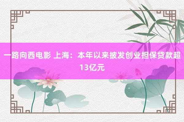 一路向西电影 上海：本年以来披发创业担保贷款超13亿元