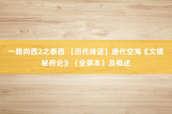 一路向西2之泰西 【历代诗话】唐代空海《文镜秘府论》（全录本）及概述