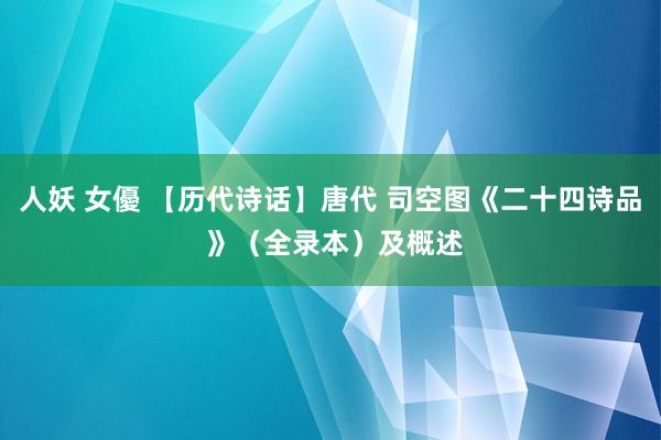 人妖 女優 【历代诗话】唐代 司空图《二十四诗品 》（全录本）及概述