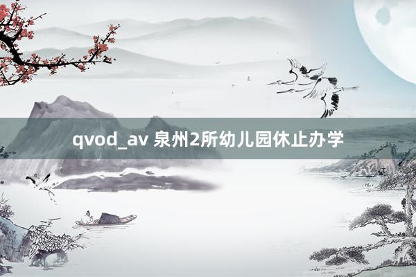 qvod_av 泉州2所幼儿园休止办学