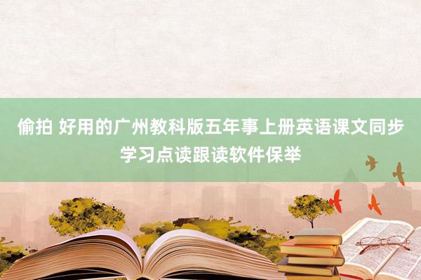 偷拍 好用的广州教科版五年事上册英语课文同步学习点读跟读软件保举