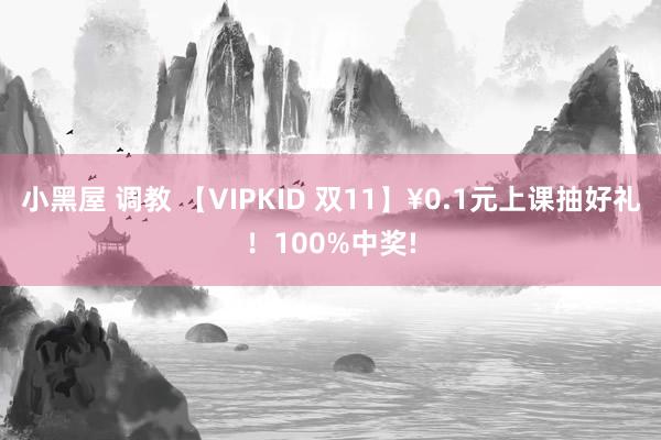 小黑屋 调教 【VIPKID 双11】¥0.1元上课抽好礼！100%中奖!