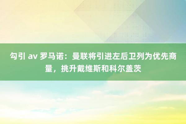 勾引 av 罗马诺：曼联将引进左后卫列为优先商量，挑升戴维斯和科尔盖茨