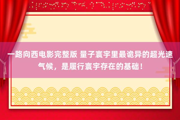 一路向西电影完整版 量子寰宇里最诡异的超光速气候，是履行寰宇存在的基础！