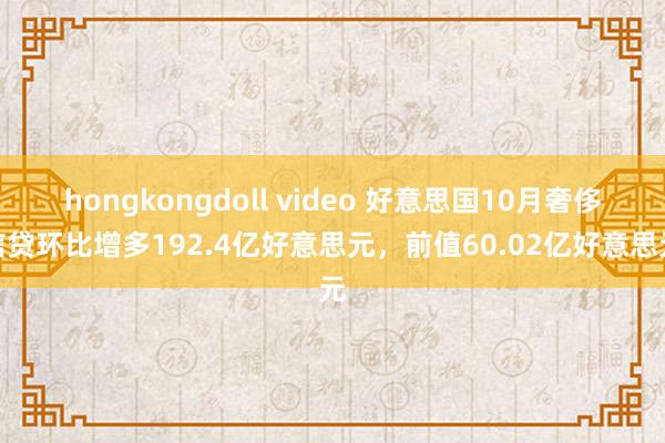 hongkongdoll video 好意思国10月奢侈信贷环比增多192.4亿好意思元，前值60.02亿好意思元