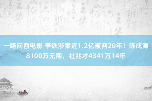 一路向西电影 李铁涉案近1.2亿被判20年！陈戌源8100万无期，杜兆才4341万14年