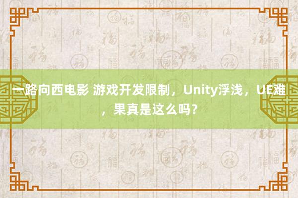 一路向西电影 游戏开发限制，Unity浮浅，UE难，果真是这么吗？