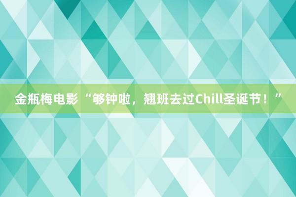 金瓶梅电影 “够钟啦，翘班去过Chill圣诞节！”