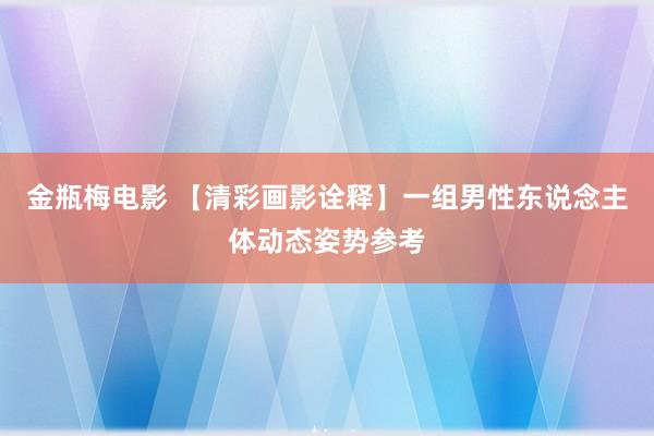 金瓶梅电影 【清彩画影诠释】一组男性东说念主体动态姿势参考