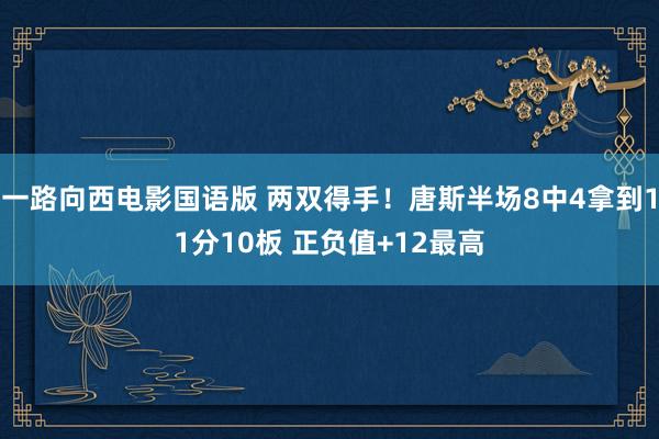 一路向西电影国语版 两双得手！唐斯半场8中4拿到11分10板 正负值+12最高