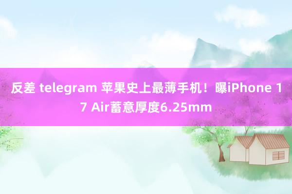 反差 telegram 苹果史上最薄手机！曝iPhone 17 Air蓄意厚度6.25mm