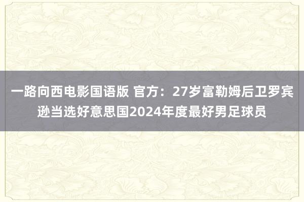 一路向西电影国语版 官方：27岁富勒姆后卫罗宾逊当选好意思国2024年度最好男足球员