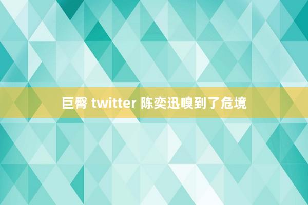 巨臀 twitter 陈奕迅嗅到了危境