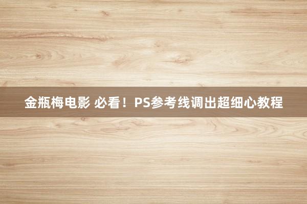 金瓶梅电影 必看！PS参考线调出超细心教程