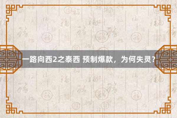 一路向西2之泰西 预制爆款，为何失灵？