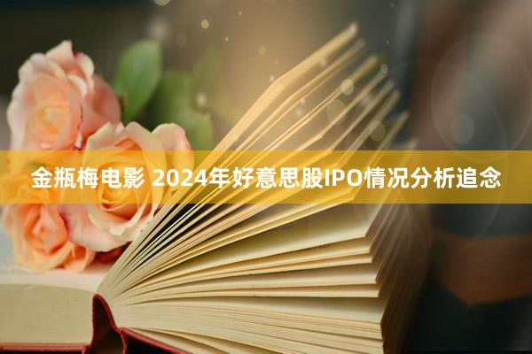 金瓶梅电影 2024年好意思股IPO情况分析追念