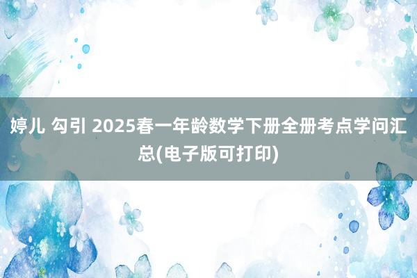 婷儿 勾引 2025春一年龄数学下册全册考点学问汇总(电子版可打印)