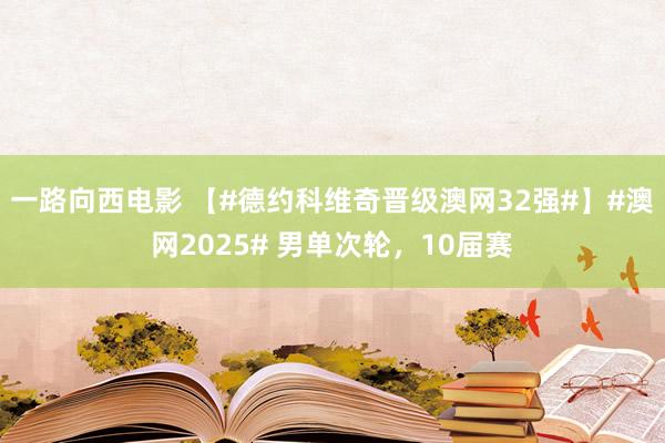 一路向西电影 【#德约科维奇晋级澳网32强#】#澳网2025# 男单次轮，10届赛