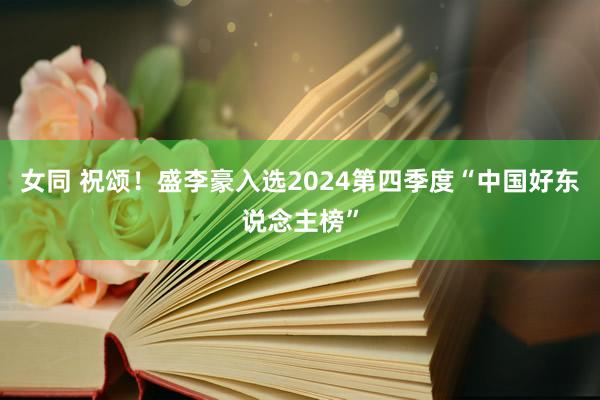 女同 祝颂！盛李豪入选2024第四季度“中国好东说念主榜”