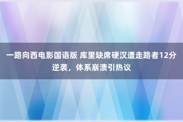 一路向西电影国语版 库里缺席硬汉遭走路者12分逆袭，体系崩溃引热议