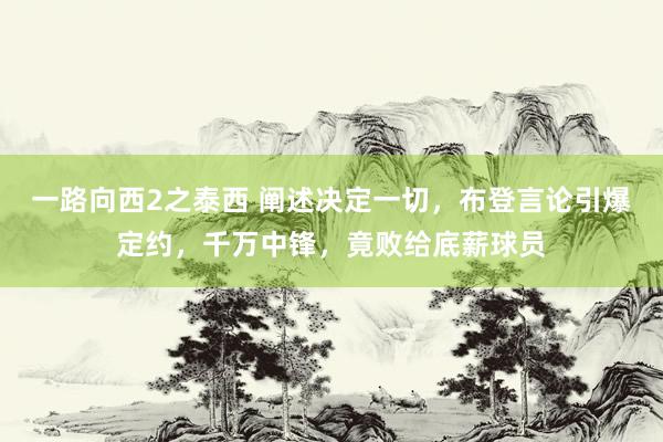 一路向西2之泰西 阐述决定一切，布登言论引爆定约，千万中锋，竟败给底薪球员